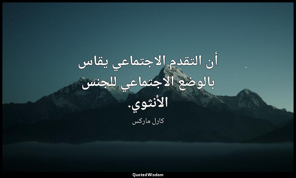 أن التقدم الاجتماعي يقاس بالوضع الاجتماعي للجنس الأنثوي. — كارل ماركس