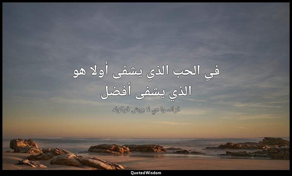 في الحب الذي يشفى أولا هو الذي يشفى أفضل — فرانسوا دي لا روش فوكولد