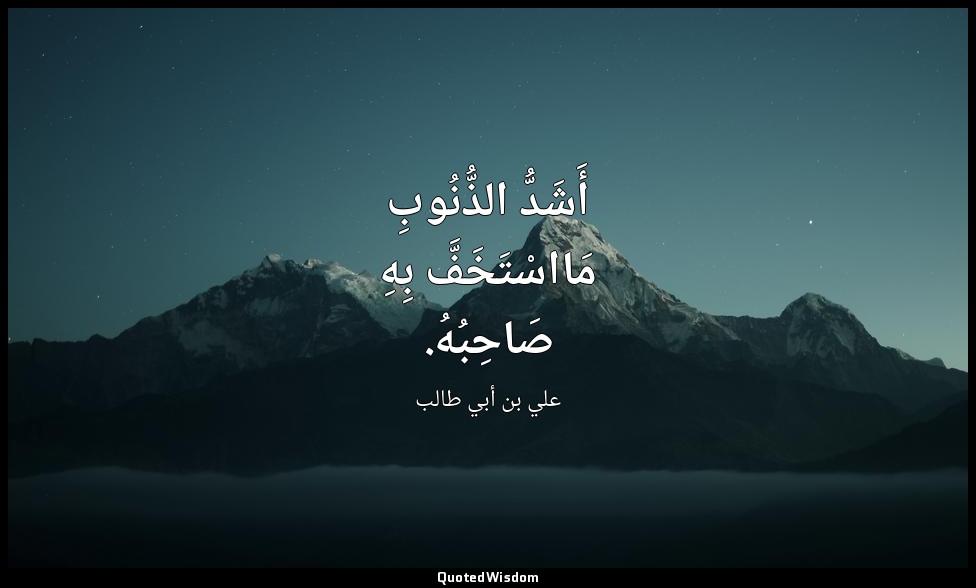 أَشَدُّ الذُّنُوبِ مَااسْتَخَفَّ بِهِ صَاحِبُهُ. — علي بن أبي طالب