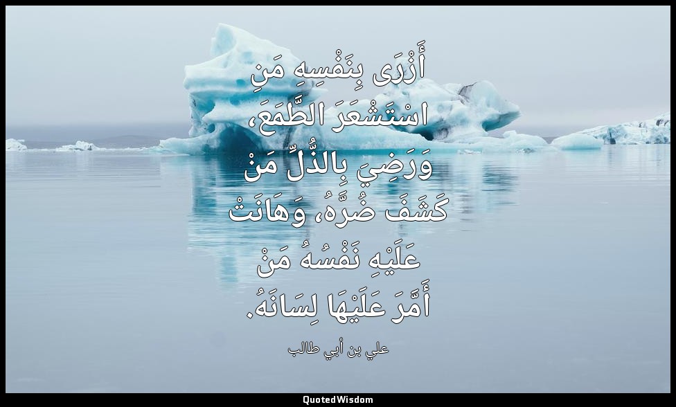 أَزْرَى بِنَفْسِهِ مَنِ اسْتَشْعَرَ الطَّمَعَ، وَرَضِيَ بِالذُّلِّ مَنْ كَشَفَ ض — علي بن أبي طالب