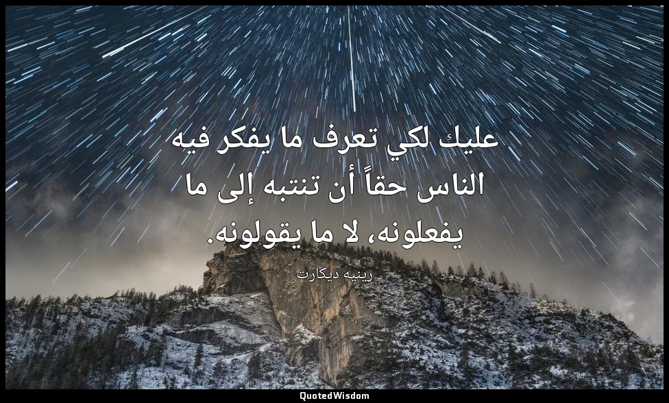 عليك لكي تعرف ما يفكر فيه الناس حقاً أن تنتبه إلى ما يفعلونه، لا ما يقولونه. — رينيه ديكارت