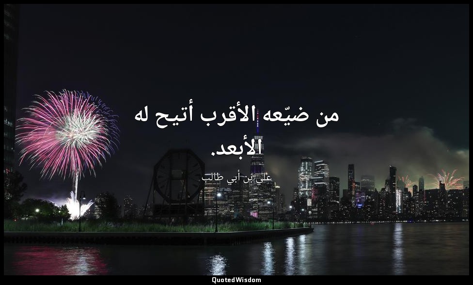 من ضيّعه الأقرب أتيح له الأبعد. — علي بن أبي طالب