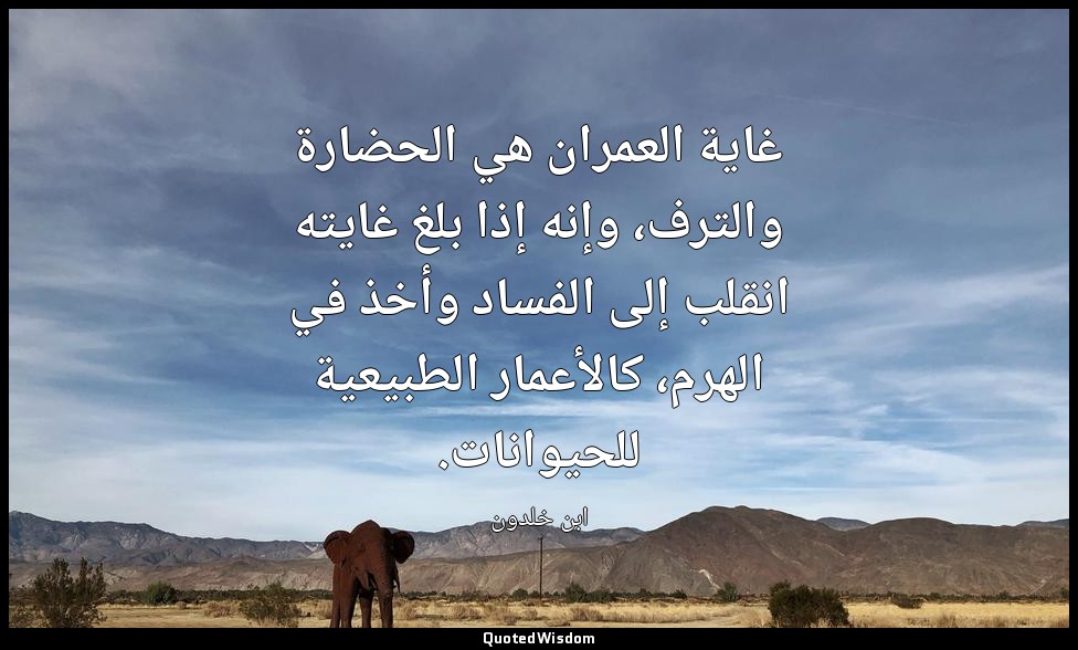 غاية العمران هي الحضارة والترف، وإنه إذا بلغ غايته انقلب إلى الفساد وأخذ في الهر — ابن خلدون