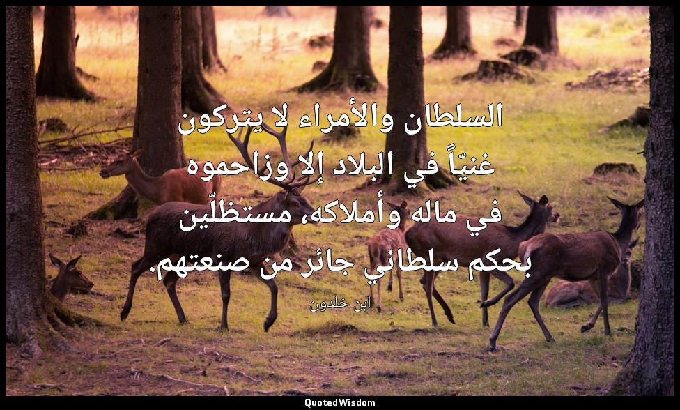 السلطان والأمراء لا يتركون غنيّاً في البلاد إلا وزاحموه في ماله وأملاكه، مستظلّي — ابن خلدون