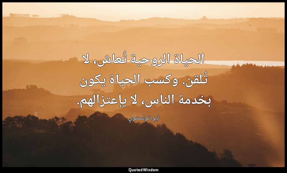الحياة الروحية تُعاش، لا تُلقن. وكسب الحياة يكون بخدمة الناس، لا يإعتزالهم. — ليو تولستوي