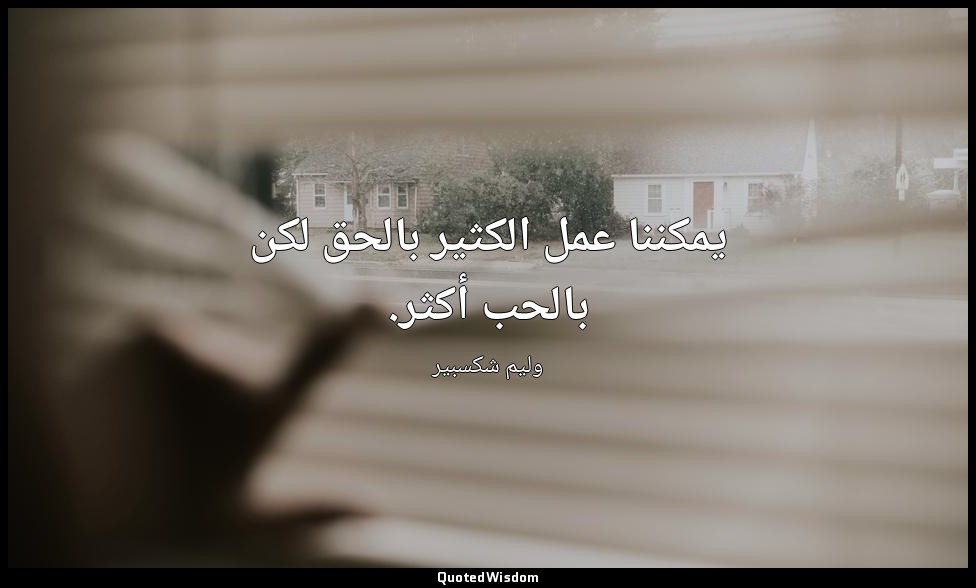 يمكننا عمل الكثير بالحق لكن بالحب أكثر. — وليم شكسبير