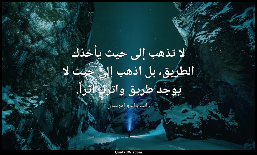 لا تذهب إلى حيث يأخذك الطريق، بل اذهب إلى حيث لا يوجد طريق واترك أثراً. — رالف والدو إمرسون