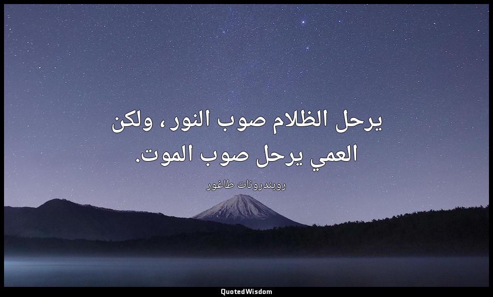 يرحل الظلام صوب النور ، ولكن العمي يرحل صوب الموت. — روبندرونات طاغور