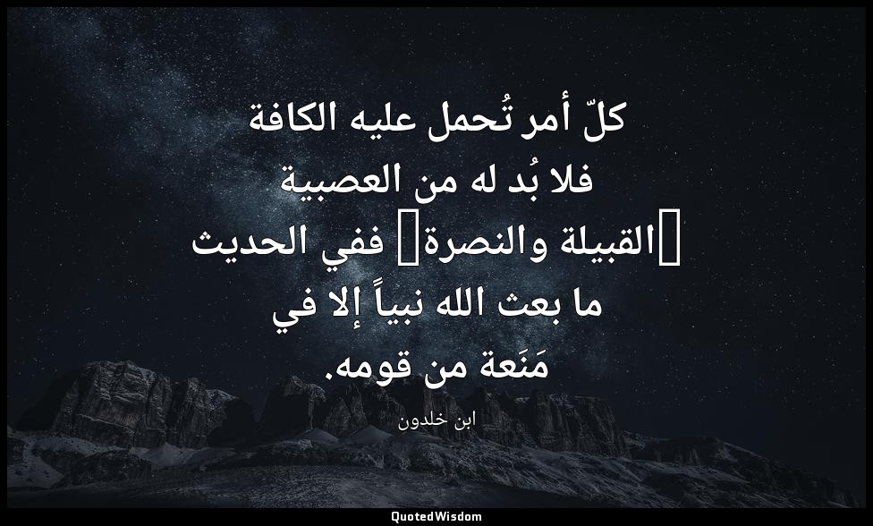 كلّ أمر تُحمل عليه الكافة فلا بُد له من العصبية (القبيلة والنصرة) ففي الحديث ما  — ابن خلدون
