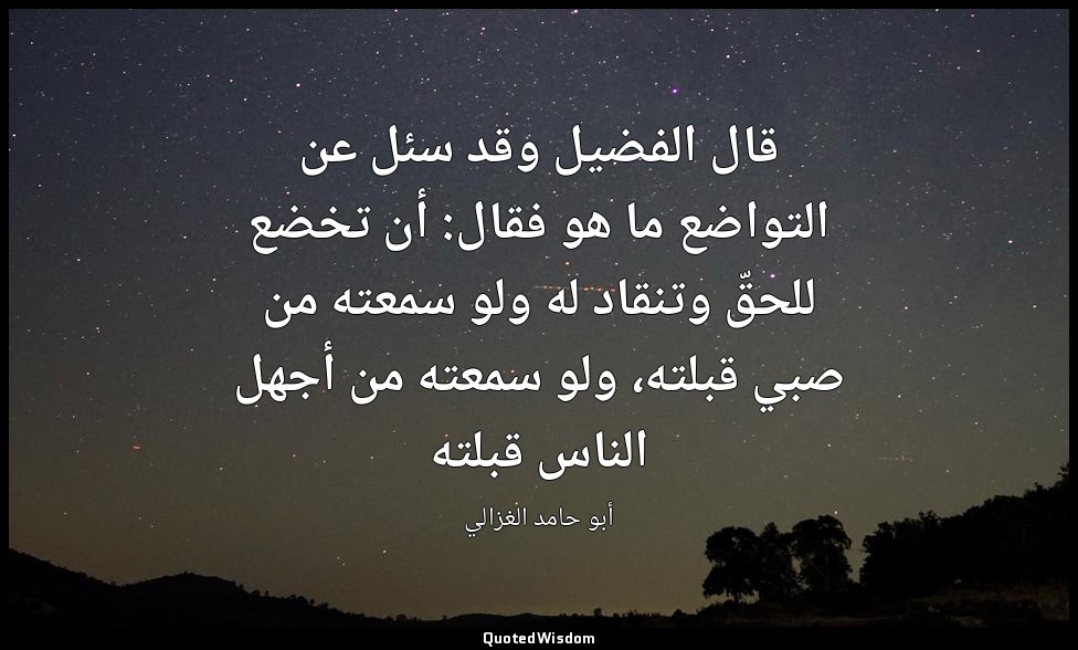 قال الفضيل وقد سئل عن التواضع ما هو فقال: أن تخضع للحقّ وتنقاد له ولو سمعته من ص — أبو حامد الغزالي