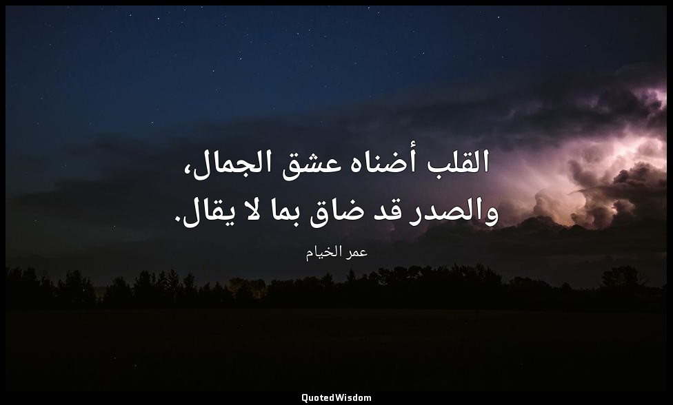 القلب أضناه عشق الجمال، والصدر قد ضاق بما لا يقال. — عمر الخيام