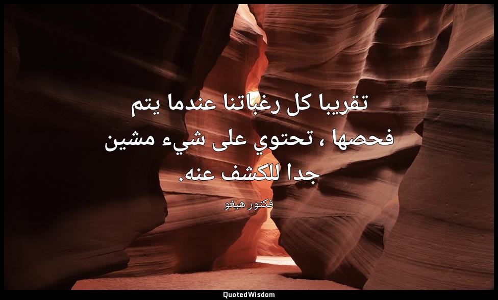 تقريبا كل رغباتنا عندما يتم فحصها ، تحتوي على شيء مشين جدا للكشف عنه. — فكتور هيغو