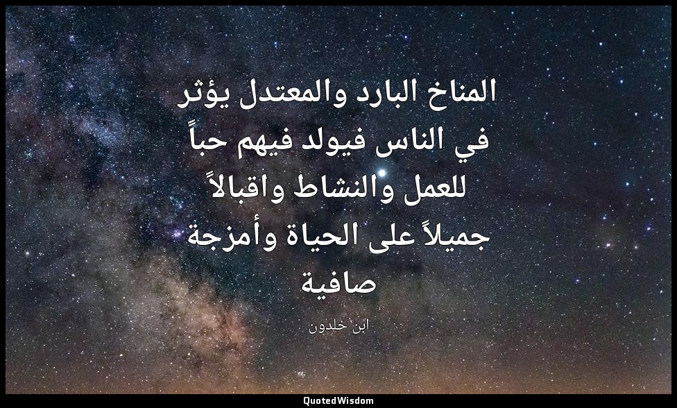 المناخ البارد والمعتدل يؤثر في الناس فيولد فيهم حباً للعمل والنشاط واقبالاً جميل — ابن خلدون