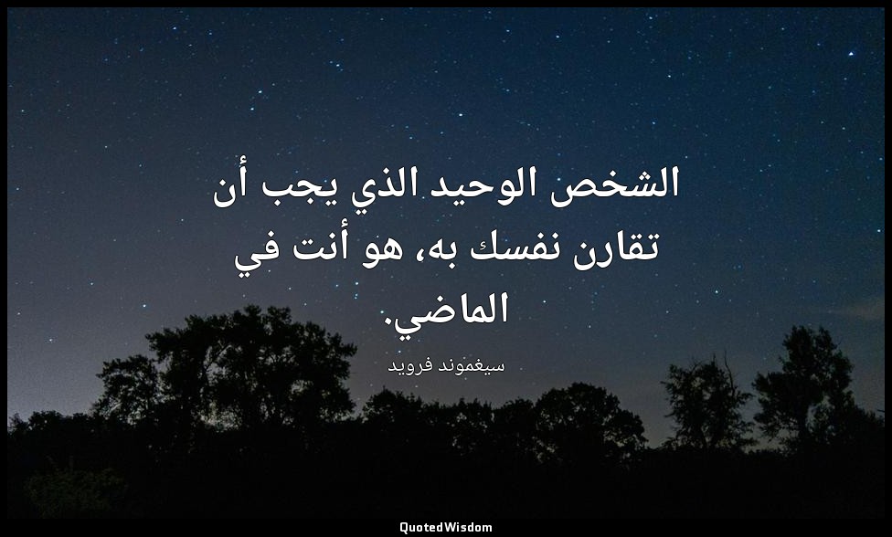 الشخص الوحيد الذي يجب أن تقارن نفسك به، هو أنت في الماضي. — سيغموند فرويد