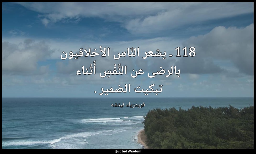 118 ـ يشعر النّاس الأخلاقيون بالرضى عن النَّفْسِ أَثْناء تبكيت الضمير . — فريدريك نيتشه