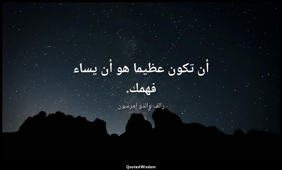 أن تكون عظيما هو أن يساء فهمك. — رالف والدو إمرسون