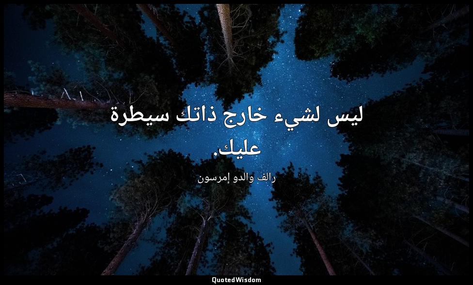 ليس لشيء خارج ذاتك سيطرة عليك. — رالف والدو إمرسون