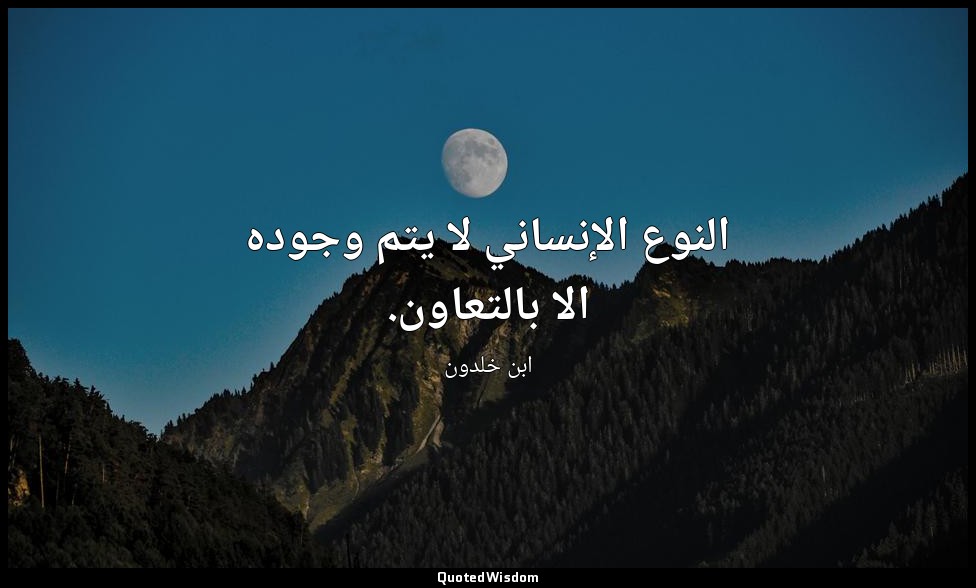 النوع الإنساني لا يتم وجوده الا بالتعاون. — ابن خلدون