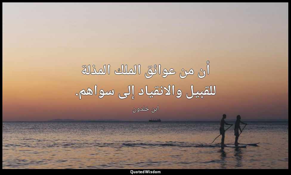 أن من عوائق الملك المذلة للقبيل والانقياد إلى سواهم. — ابن خلدون