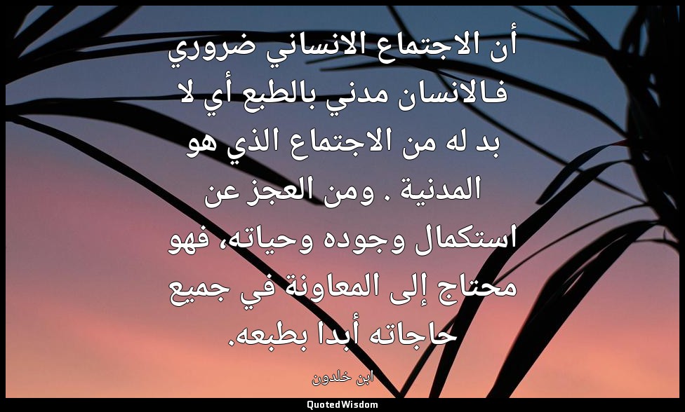 أن الاجتماع الانساني ضروري فـالانسان مدني بالطبع أي لا بد له من الاجتماع الذي هو — ابن خلدون