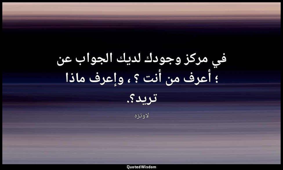 في مركز وجودك لديك الجواب عن ؛ أعرف من أنت ؟ ، وإعرف ماذا تريد؟. — لاوتزه
