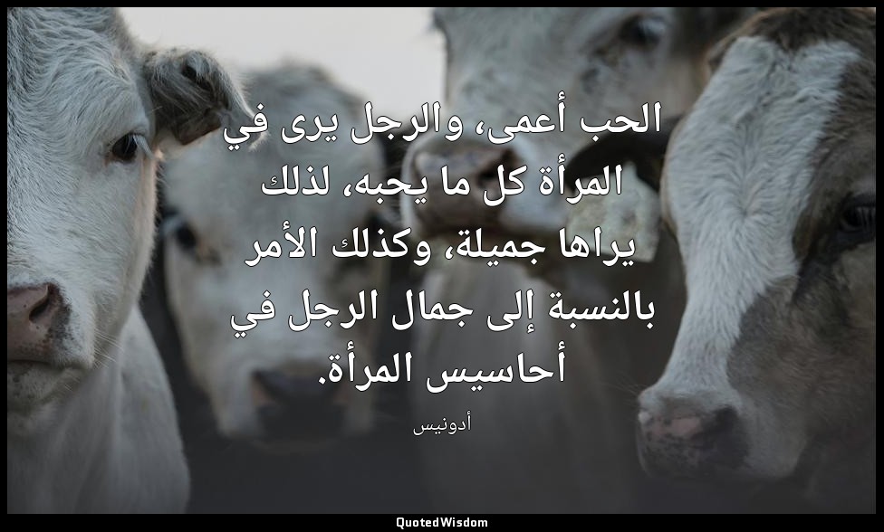 الحب أعمى، والرجل يرى في المرأة كل ما يحبه، لذلك يراها جميلة، وكذلك الأمر بالنسب — أدونيس