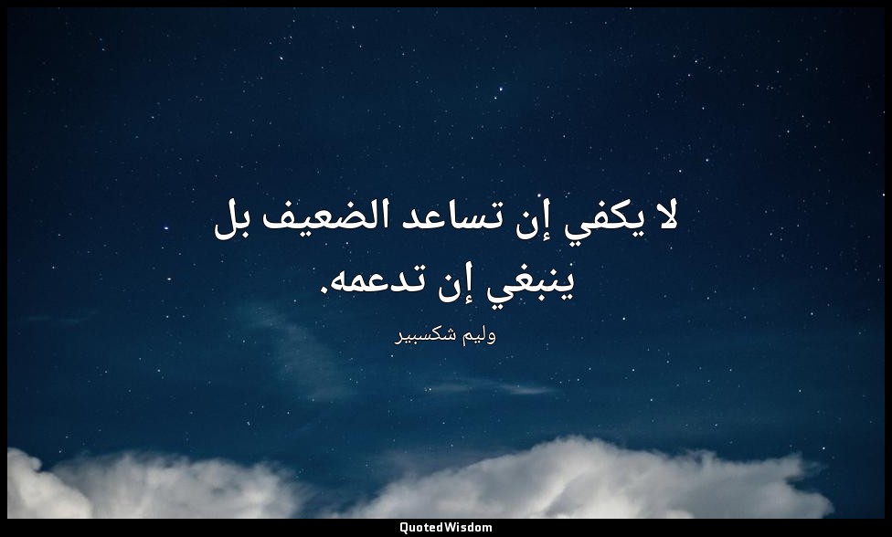 لا يكفي إن تساعد الضعيف بل ينبغي إن تدعمه. — وليم شكسبير