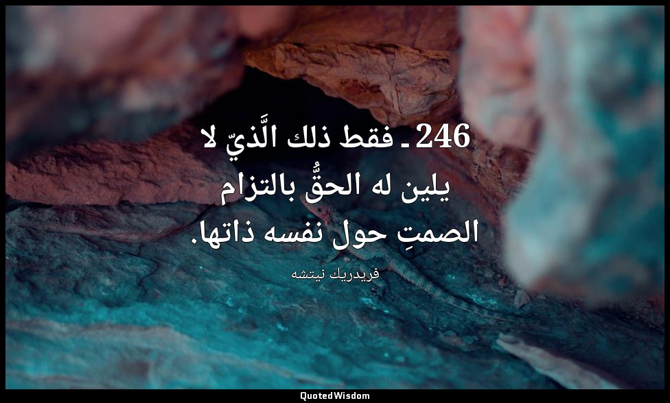 246 ـ فقط ذلك الَّذيّ لا يلين له الحقُّ بالتزام الصمتِ حول نفسه ذاتها. — فريدريك نيتشه