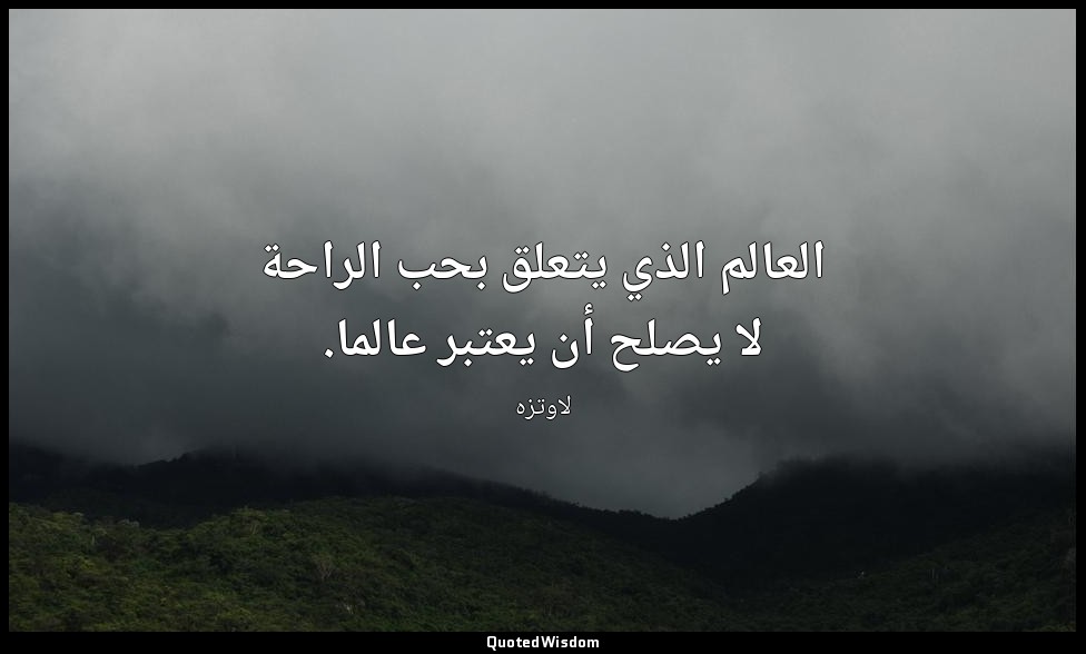 العالم الذي يتعلق بحب الراحة لا يصلح أن يعتبر عالما. — لاوتزه