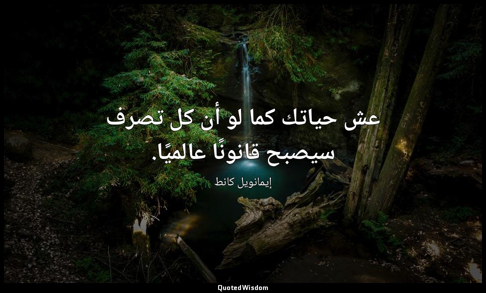 عش حياتك كما لو أن كل تصرف سيصبح قانونًا عالميًا. — إيمانويل كانط