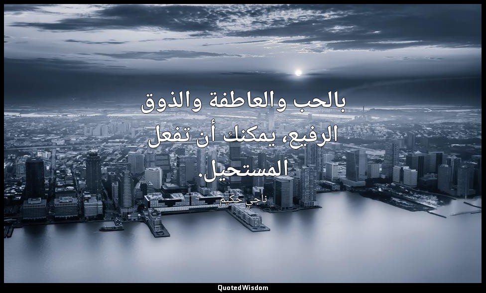 بالحب والعاطفة والذوق الرفيع، يمكنك أن تفعل المستحيل. — ناجي حكيم