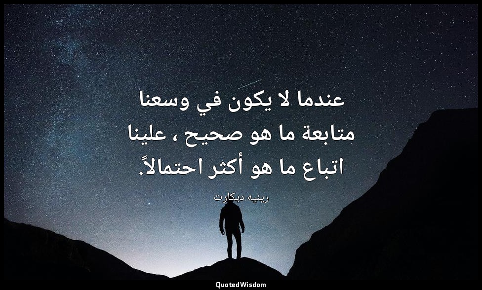 عندما لا يكون في وسعنا متابعة ما هو صحيح ، علينا اتباع ما هو أكثر احتمالاً. — رينيه ديكارت