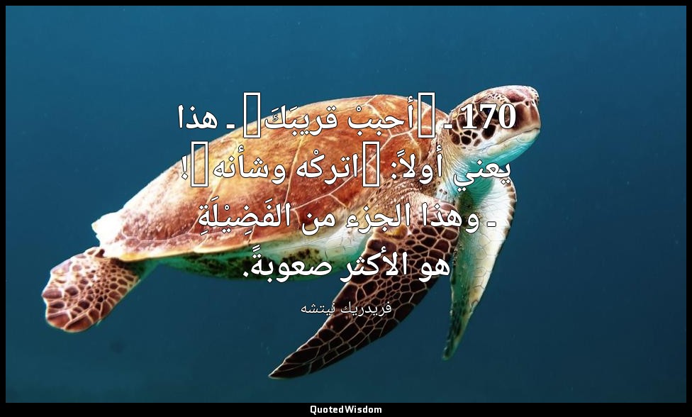 170 ـ "أحببْ قريبَكَ" ـ هذا يعني أولاً: "اتركْه وشأنه"! ـ وهذا الجزء من الفَضِيْ — فريدريك نيتشه