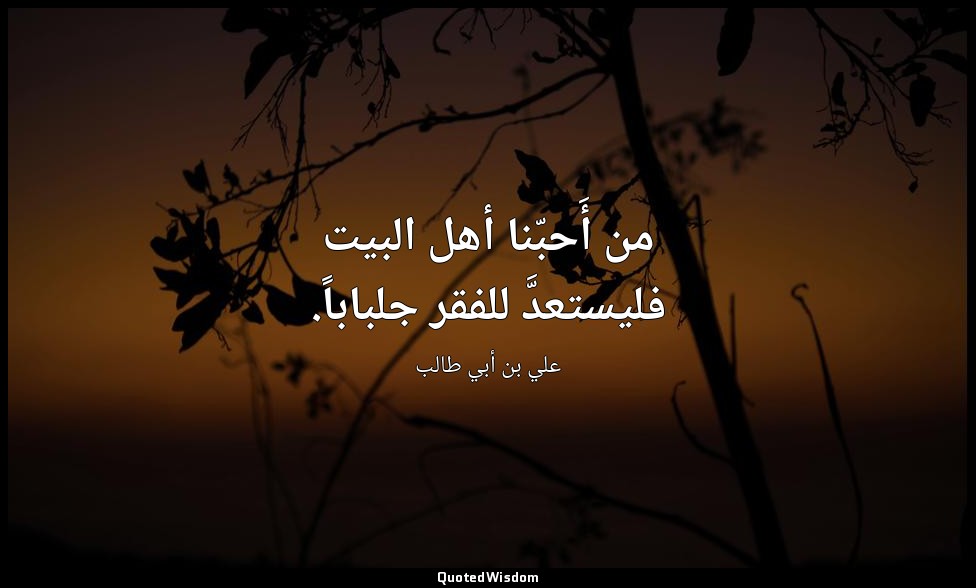 من أَحبّنا أهل البيت فليستعدَّ للفقر جلباباً. — علي بن أبي طالب