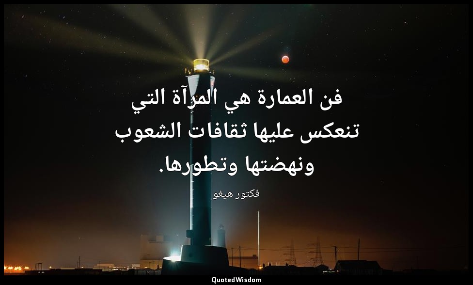 فن العمارة هي المرآة التي تنعكس عليها ثقافات الشعوب ونهضتها وتطورها. — فكتور هيغو