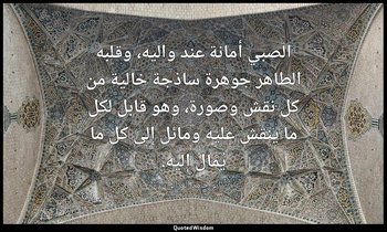 الصبي أمانة عند واليه، وقلبه الطاهر جوهرة ساذجة خالية من كل نقش وصورة، وهو قابل  — أبو حامد الغزالي