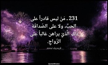 231 ـ مَنْ ليس قادراً على الحبِّ، ولا على الصّداقَة ذلك الَّذيّ يراهن غالباً على — فريدريك نيتشه