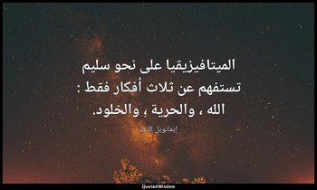 الميتافيزيقيا على نحو سليم تستفهم عن ثلاث أفكار فقط : الله ، والحرية ، والخلود. — إيمانويل كانط