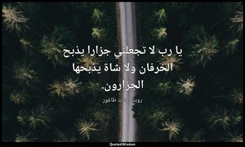 يا رب لا تجعلني جزارا يذبح الخرفان ولا شاة يذبحها الجزارون. — روبندرونات طاغور
