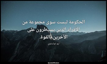 الحكومة ليست سوى مجموعة من الأفراد الذين يسيطرون على الآخرين بالقوة. — ليو تولستوي