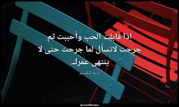 إذا قابلت الحب وأحببت ثم جرحت لاتسأل لما جرحت حتى لا ينتهى عمرك. — وليم شكسبير