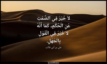 لاَ خَيْرَ فِي الصَّمْتِ عَنِ الْحُكْمِ، كَمَا أنَّهُ لاَ خَيْرَ فِي الْقَوْلِ ب — علي بن أبي طالب