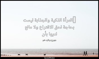 "المرأة الذكية والجذابة ليست بحاجة لحق الاقتراع ولا مانع لديها بأن — جورج برنارد شو