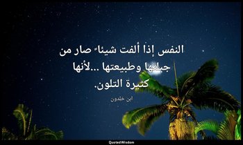 النفس إذا ألفت شيئا ً صار من جبلتها وطبيعتها ...لأنها كثيرة التلون. — ابن خلدون