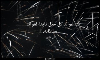 عوائد كل جيل تابعة لعوائد سلطانه. — ابن خلدون