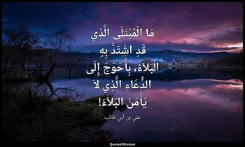 مَا الْمُبْتَلَى الَّذِي قَدِ اشْتَدَّ بِهِ الْبَلاَءُ، بِأَحْوَجَ إِلَى الدُّعَ — علي بن أبي طالب