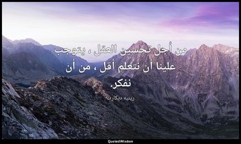 من أجل تحسين العقل ، يتوجب علينا أن نتعلم أقل ، من أن نفكر. — رينيه ديكارت