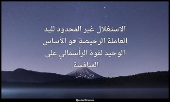 الاستغلال غير المحدود لليد العاملة الرخيصة هو الأساس الوحيد لقوة الرأسمالي على ا — كارل ماركس
