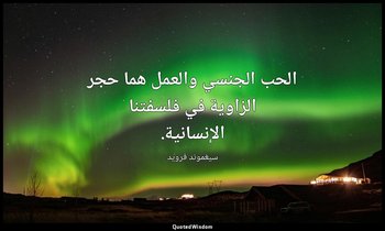 الحب الجنسي والعمل هما حجر الزاوية في فلسفتنا الإنسانية. — سيغموند فرويد