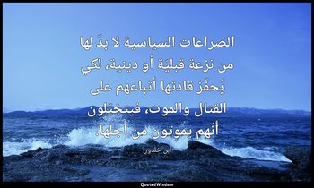 الصراعات السياسية لا بدّ لها من نزعة قبليّة أو دينية، لكي يُحفّز قادتها أتباعهم  — ابن خلدون